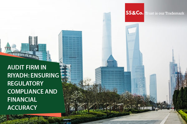 Audit Firm in Riyadh: Ensuring Regulatory Compliance and Financial Accuracy